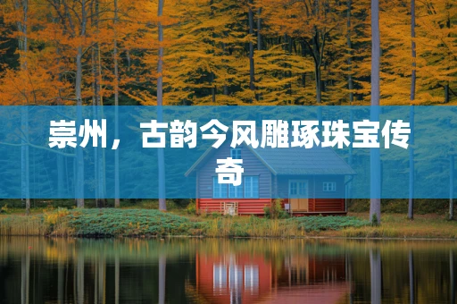 崇州，古韵今风雕琢珠宝传奇