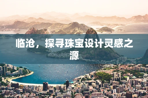 临沧，探寻珠宝设计灵感之源