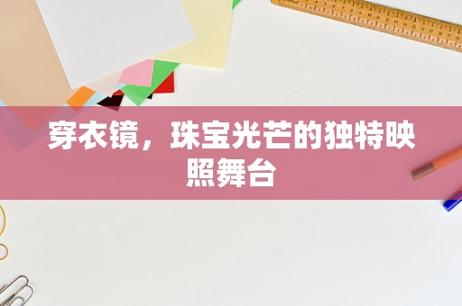 穿衣镜，珠宝光芒的独特映照舞台