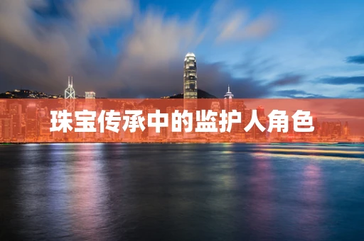 珠宝传承中的监护人角色