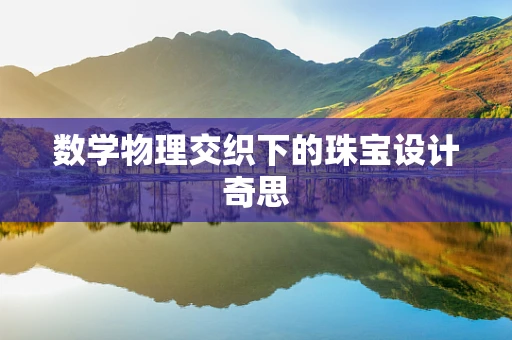数学物理交织下的珠宝设计奇思
