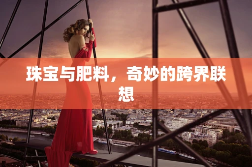 珠宝与肥料，奇妙的跨界联想