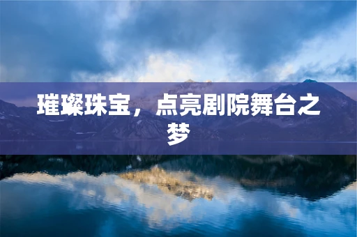 璀璨珠宝，点亮剧院舞台之梦