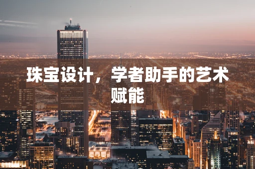 珠宝设计，学者助手的艺术赋能