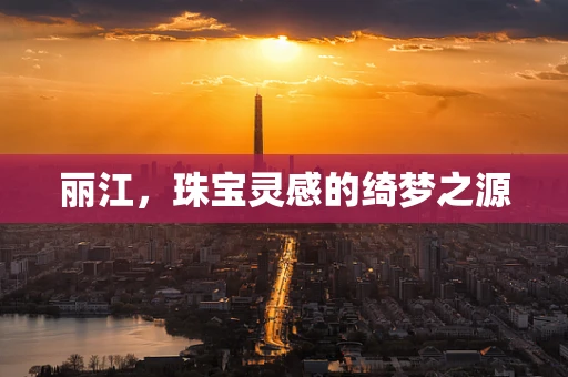 丽江，珠宝灵感的绮梦之源