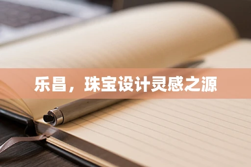 乐昌，珠宝设计灵感之源
