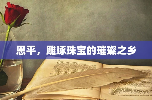 恩平，雕琢珠宝的璀璨之乡
