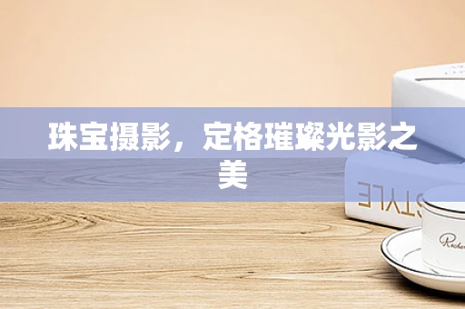 珠宝摄影，定格璀璨光影之美