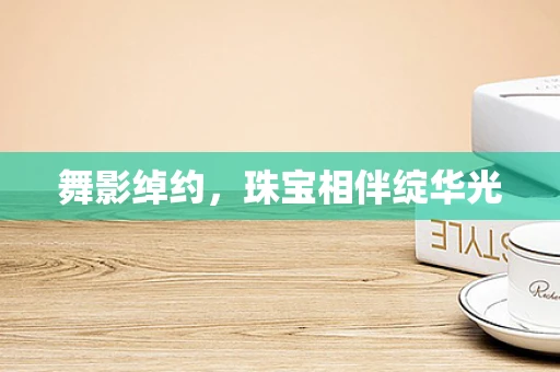 舞影绰约，珠宝相伴绽华光