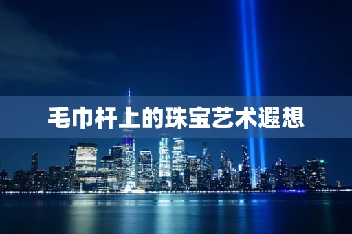 毛巾杆上的珠宝艺术遐想