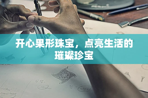开心果形珠宝，点亮生活的璀璨珍宝