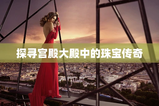 探寻宫殿大殿中的珠宝传奇