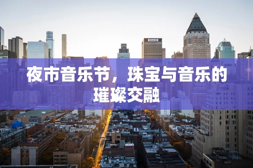 夜市音乐节，珠宝与音乐的璀璨交融