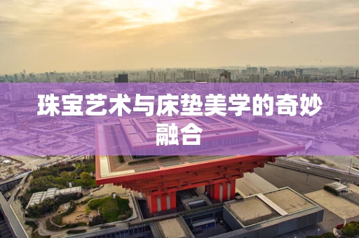 珠宝艺术与床垫美学的奇妙融合