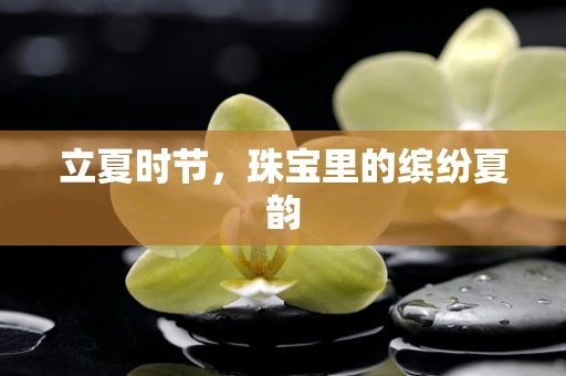 立夏时节，珠宝里的缤纷夏韵