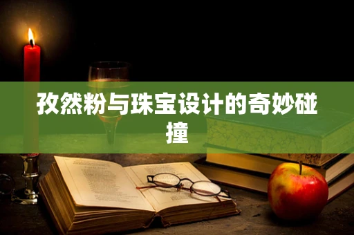 孜然粉与珠宝设计的奇妙碰撞