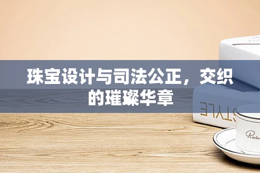 珠宝设计与司法公正，交织的璀璨华章