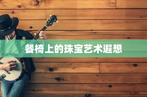 餐椅上的珠宝艺术遐想
