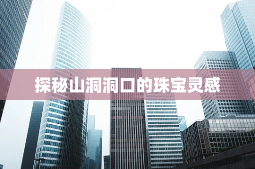 探秘山洞洞口的珠宝灵感