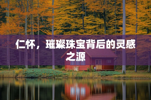 仁怀，璀璨珠宝背后的灵感之源