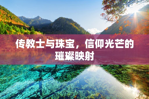 传教士与珠宝，信仰光芒的璀璨映射