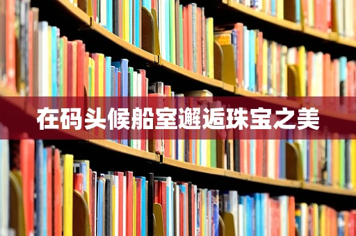 在码头候船室邂逅珠宝之美
