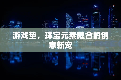 游戏垫，珠宝元素融合的创意新宠