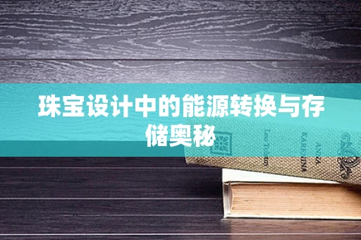 珠宝设计中的能源转换与存储奥秘