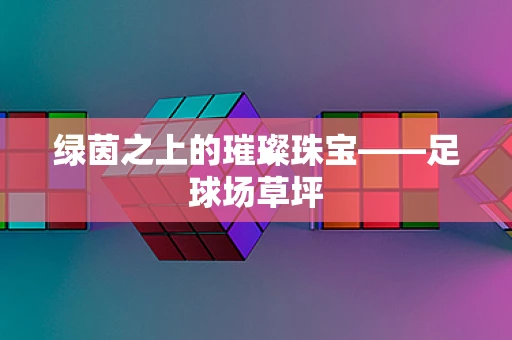 绿茵之上的璀璨珠宝——足球场草坪
