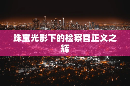 珠宝光影下的检察官正义之辉