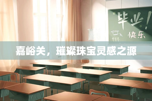 嘉峪关，璀璨珠宝灵感之源
