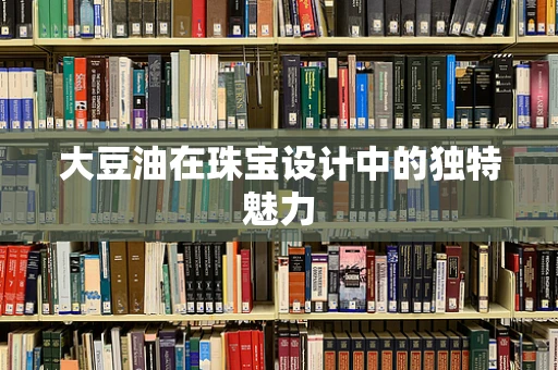 大豆油在珠宝设计中的独特魅力