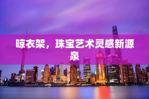 晾衣架，珠宝艺术灵感新源泉