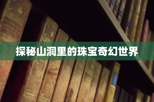 探秘山洞里的珠宝奇幻世界