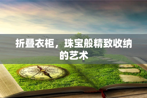 折叠衣柜，珠宝般精致收纳的艺术
