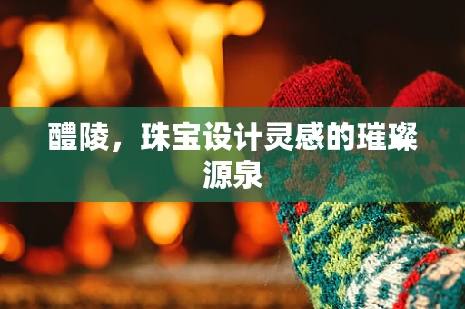 醴陵，珠宝设计灵感的璀璨源泉