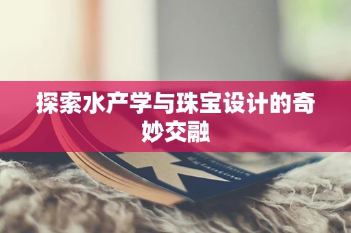 探索水产学与珠宝设计的奇妙交融