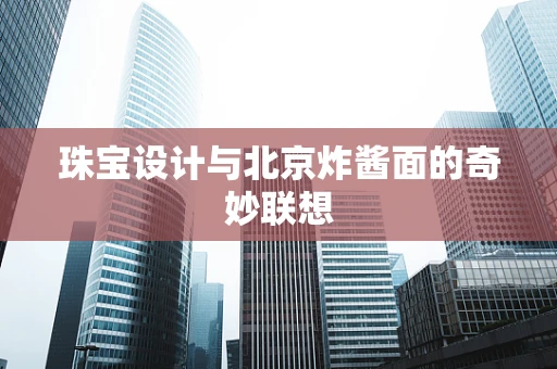 珠宝设计与北京炸酱面的奇妙联想