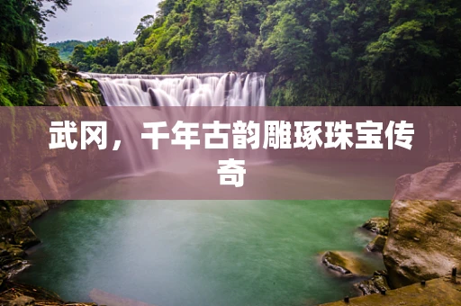 武冈，千年古韵雕琢珠宝传奇
