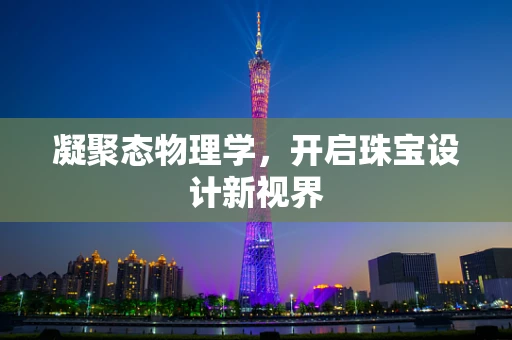凝聚态物理学，开启珠宝设计新视界