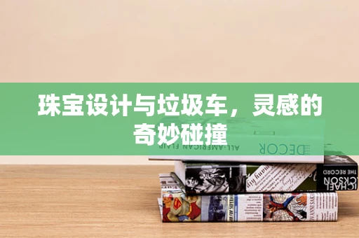珠宝设计与垃圾车，灵感的奇妙碰撞