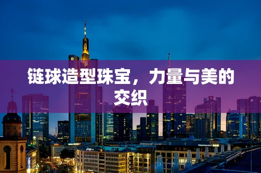 链球造型珠宝，力量与美的交织
