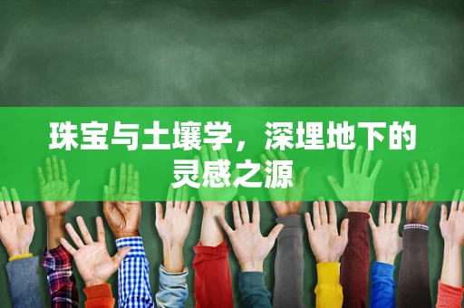 珠宝与土壤学，深埋地下的灵感之源