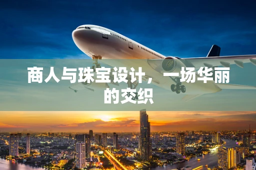 商人与珠宝设计，一场华丽的交织