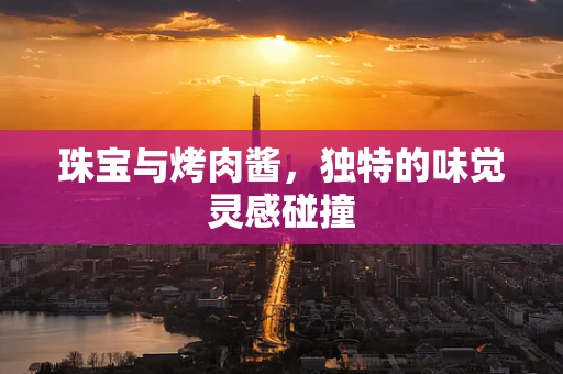 珠宝与烤肉酱，独特的味觉灵感碰撞