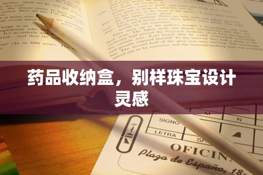 药品收纳盒，别样珠宝设计灵感