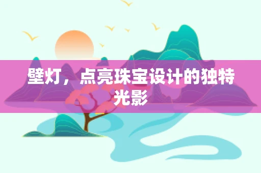 壁灯，点亮珠宝设计的独特光影
