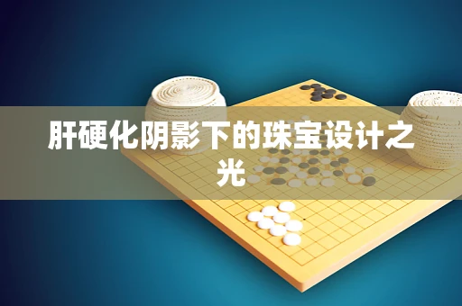 肝硬化阴影下的珠宝设计之光