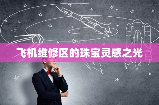 飞机维修区的珠宝灵感之光