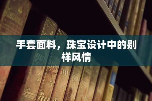 手套面料，珠宝设计中的别样风情